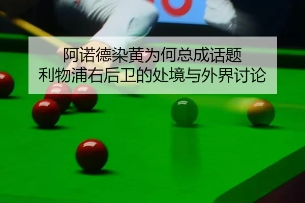 阿诺德染黄为何总成话题 利物浦右后卫的处境与外界讨论